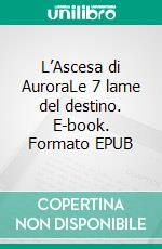 L’Ascesa di AuroraLe 7 lame del destino. E-book. Formato EPUB ebook