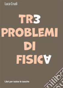 Tre problemi di fisica. E-book. Formato EPUB ebook di Luca Crudi