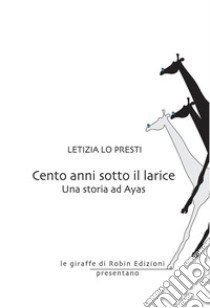 Cento anni sotto il lariceUna storia ad Ayas. E-book. Formato EPUB ebook di Letizia Lo Presti