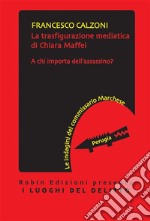 La trasfigurazione mediatica di Chiara MaffeiA chi importa dell&apos;assassino?. E-book. Formato EPUB ebook