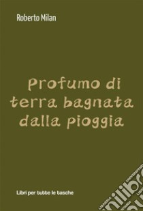 Profumo di terra bagnata dalla pioggia. E-book. Formato EPUB ebook di Roberto Milan