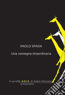 Una consegna straordinaria. E-book. Formato EPUB ebook di Paolo Spada