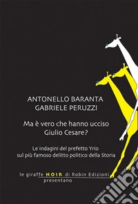 Ma è vero che hanno ucciso Giulio Cesare?Le indagini del prefetto Yrio sul più famoso delitto politico della Storia. E-book. Formato EPUB ebook