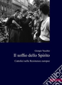 Il soffio dello Spirito: Cattolici nelle Resistenze europee. E-book. Formato PDF ebook di Giorgio Vecchio