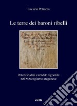 Le terre dei baroni ribelli: Poteri feudali e rendita signorile nel Mezzogiorno aragonese. E-book. Formato PDF ebook