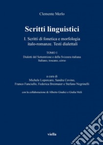 Scritti linguistici: 1  Scritti di fonetica e morfologia italo-romanze. Testi dialettali. TOMO 1 Dialetti del Settentrione e della Svizzera italiana Italiano, toscano, còrso. E-book. Formato PDF ebook di Clemente Merlo