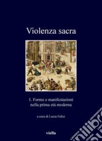 Violenza sacra: 1. Forme e manifestazioni nella prima età moderna. E-book. Formato PDF ebook di Lucia Felici