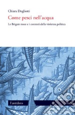 Come pesci nell’acqua: Le Brigate rosse e i contesti della violenza politica. E-book. Formato PDF ebook