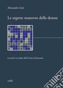 Le segrete manovre delle donne: Levatrici in Italia dall’Unità al fascismo. E-book. Formato PDF ebook di Alessandra Gissi