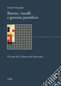 Barone, vassalli e governo pontificio: Gli stati dei Colonna nel Settecento. E-book. Formato PDF ebook di David Armando