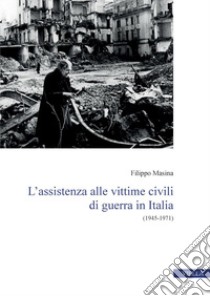 L’assistenza alle vittime civili di guerra in Italia: (1945-1971). E-book. Formato PDF ebook di Filippo Masina