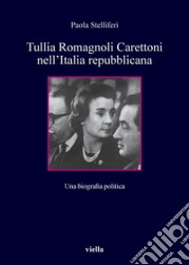 Tullia Romagnoli Carettoni nell’Italia repubblicana: Una biografia politica. E-book. Formato PDF ebook di Paola Stelliferi