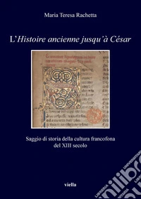 L’Histoire ancienne jusqu’à César: Saggio di storia della cultura francofona del XIII secolo. E-book. Formato PDF ebook