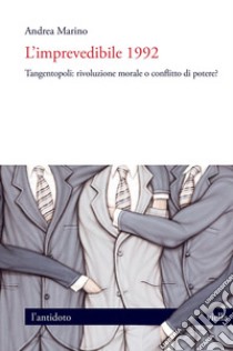 L’imprevedibile 1992: Tangentopoli: rivoluzione morale o conflitto di potere?. E-book. Formato PDF ebook di Andrea Marino