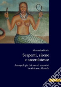 Serpenti, sirene e sacerdotesse: Antropologia dei mondi acquatici in Africa Occidentale. E-book. Formato PDF ebook di Alessandra Brivio