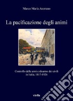 La pacificazione degli animi: Controllo delle armi e disarmo dei civili  in Italia, 1817-1926. E-book. Formato PDF