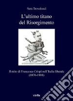 L’ultimo titano del Risorgimento: Il mito di Francesco Crispi nell’Italia liberale (1876-1901). E-book. Formato PDF