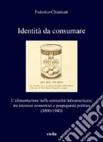 Identità da consumare: L’alimentazione nelle comunità italoamericane tra interessi economici e propaganda politica (1890-1940). E-book. Formato PDF ebook