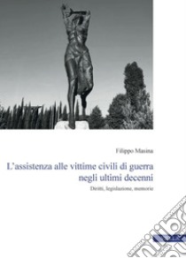 L’assistenza alle vittime civili di guerra negli ultimi decenni: Diritti, legislazione, memorie. E-book. Formato PDF ebook di Filippo Masina