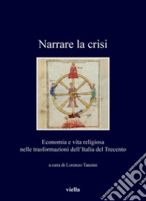 Narrare la crisi: Economia e vita religiosa nelle trasformazioni dell’Italia del Trecento. E-book. Formato PDF ebook di Autori Vari