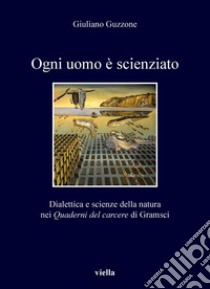 Ogni uomo è scienziato: Dialettica e scienze della natura nei Quaderni del carcere di Gramsci. E-book. Formato PDF ebook di Giuliano Guzzone