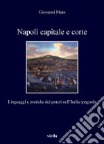 Napoli capitale e corte: Linguaggi e pratiche dei poteri nell’Italia spagnola. E-book. Formato PDF ebook