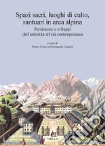 Spazi sacri, luoghi di culto, santuari in area alpina: Persistenze e sviluppi dall’antichità all’età contemporanea. E-book. Formato PDF ebook