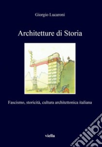 Architetture di Storia: Fascismo, storicità, cultura architettonica italiana. E-book. Formato EPUB ebook di Giorgio Lucaroni