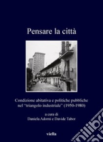 Pensare la città: Condizione abitativa e politiche pubbliche nel “triangolo industriale” (1950-1980). E-book. Formato PDF ebook di Autori Vari