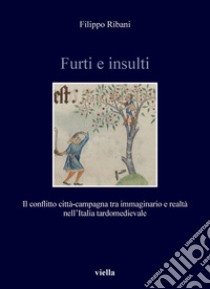 Furti e insulti: Il conflitto città-campagna tra immaginario e realtà nell’Italia tardomedievale. E-book. Formato PDF ebook di Filippo Ribani