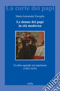 Le donne dei papi in età moderna: Un altro sguardo sul nepotismo (1492-1655). E-book. Formato EPUB ebook di Maria Antonietta Visceglia