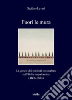 Fuori le mura: La genesi dei cimiteri extraurbani nell’Italia napoleonica (1806-1814). E-book. Formato PDF ebook