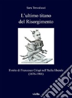 L’ultimo titano del Risorgimento: Il mito di Francesco Crispi nell’Italia liberale (1876-1901). E-book. Formato EPUB ebook