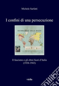 I confini di una persecuzione: Il fascismo e gli ebrei fuori d’Italia (1938-1943). E-book. Formato EPUB ebook di Michele Sarfatti