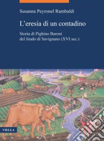 L’eresia di un contadino: Storia di Pighino Baroni del feudo di Savignano (XVI sec.). E-book. Formato PDF ebook di Susanna Peyronel Rambaldi