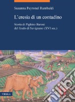 L’eresia di un contadino: Storia di Pighino Baroni del feudo di Savignano (XVI sec.). E-book. Formato PDF ebook