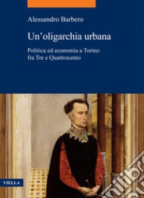 Un’oligarchia urbana: Politica ed economia a Torino fra Tre e Quattrocento. E-book. Formato EPUB ebook di Alessandro Barbero