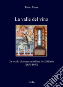 La valle del vino: Un secolo di presenza italiana in California (1850-1950). E-book. Formato EPUB ebook di Pietro Pinna