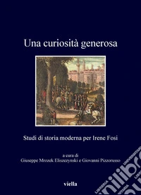Una curiosità generosa: Studi di storia moderna per Irene Fosi. E-book. Formato PDF ebook