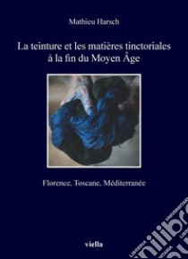 La teinture et les matières tinctoriales à la fin du Moyen Âge: Florence, Toscane, Méditerranée. E-book. Formato PDF ebook di Mathieu Harsch