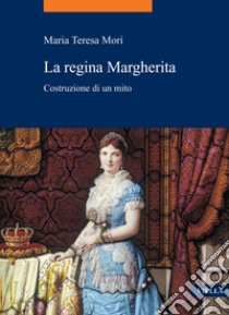 La regina Margherita: Costruzione di un mito. E-book. Formato EPUB ebook di Maria Teresa Mori