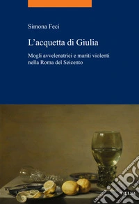L’acquetta di Giulia: Mogli avvelenatrici e mariti violenti nella Roma del Seicento. E-book. Formato EPUB ebook