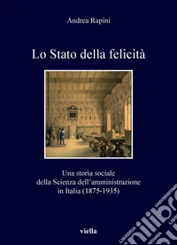Lo Stato della felicità: Una storia sociale della Scienza dell’amministrazione in Italia (1875-1935). E-book. Formato PDF ebook