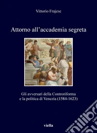 Attorno all’accademia segreta: Gli avversari della Controriforma e la politica di Venezia (1584-1623). E-book. Formato PDF ebook