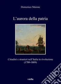 L’aurora della patria: Cittadini e stranieri nell’Italia in rivoluzione (1789-1809). E-book. Formato PDF ebook