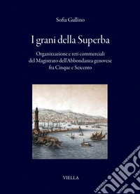 I grani della Superba: Organizzazione e reti commerciali del Magistrato dell’Abbondanza genovese fra Cinque e Seicento. E-book. Formato PDF ebook