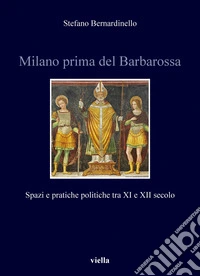 Milano prima del Barbarossa: Spazi e pratiche politiche tra XI e XII secolo. E-book. Formato PDF ebook