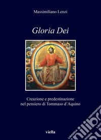 Gloria Dei: Creazione e predestinazione nel pensiero di Tommaso d’Aquino. E-book. Formato PDF ebook