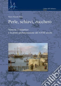 Perle, schiavi, zucchero: Venezia, l’Atlantico e la proto-globalizzazione del XVIII secolo. E-book. Formato PDF ebook