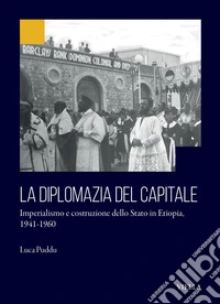 La diplomazia del capitale: Imperialismo e costruzione dello Stato in Etiopia 1941-1960. E-book. Formato PDF ebook